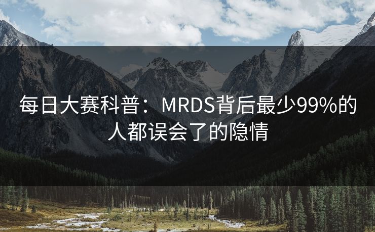 每日大赛科普：MRDS背后最少99%的人都误会了的隐情