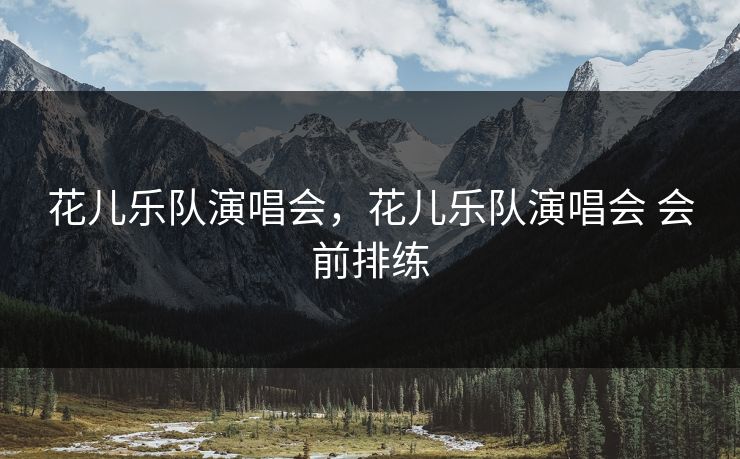 花儿乐队演唱会,花儿乐队演唱会 会前排练 第1张 花儿乐队演唱会,花儿乐队演唱会 会前排练 第1张