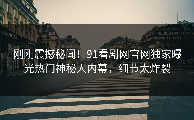 刚刚震撼秘闻！91看剧网官网独家曝光热门神秘人内幕，细节太炸裂  第1张