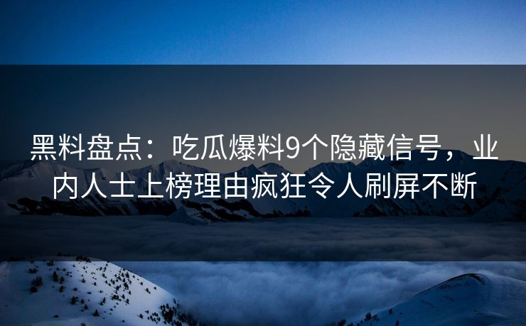 黑料盘点：吃瓜爆料9个隐藏信号，业内人士上榜理由疯狂令人刷屏不断  第1张