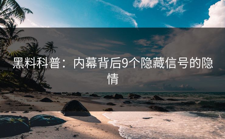 黑料科普：内幕背后9个隐藏信号的隐情