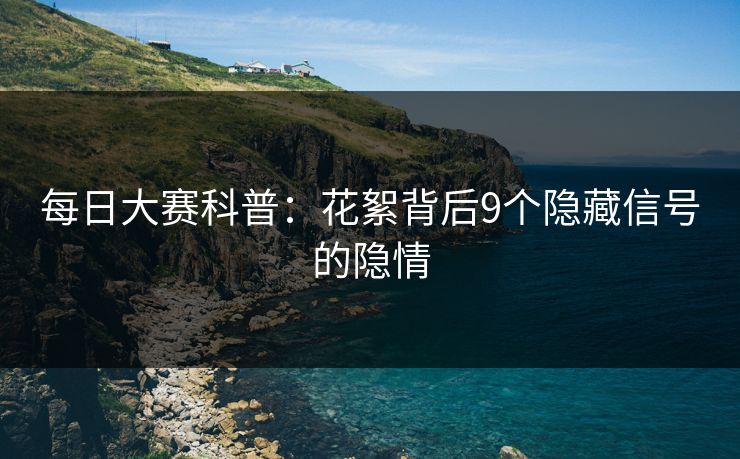 每日大赛科普：花絮背后9个隐藏信号的隐情