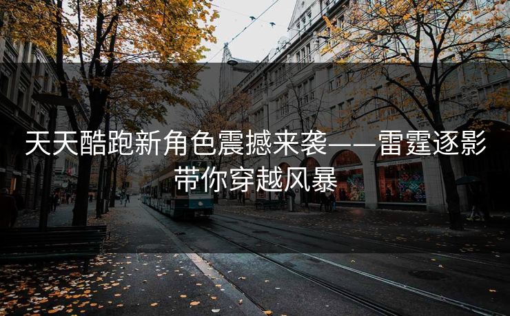 天天酷跑新角色震撼来袭——雷霆逐影带你穿越风暴  第1张 天天酷跑新角色震撼来袭——雷霆逐影带你穿越风暴  第1张