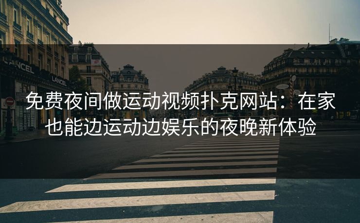 免费夜间做运动视频扑克网站：在家也能边运动边娱乐的夜晚新体验