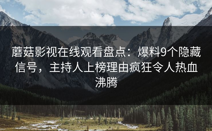 蘑菇影视在线观看盘点：爆料9个隐藏信号，主持人上榜理由疯狂令人热血沸腾  第1张
