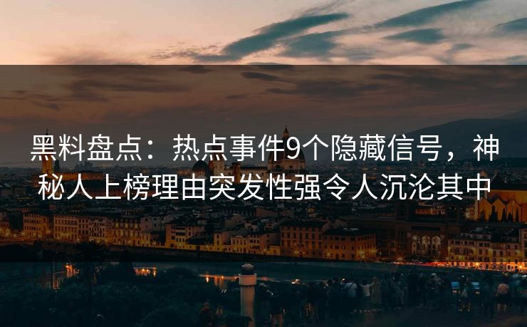 黑料盘点：热点事件9个隐藏信号，神秘人上榜理由突发性强令人沉沦其中