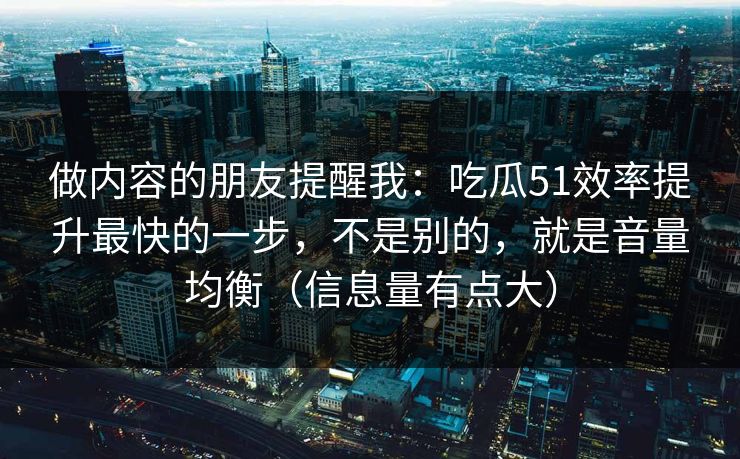 做内容的朋友提醒我：吃瓜51效率提升最快的一步，不是别的，就是音量均衡（信息量有点大）