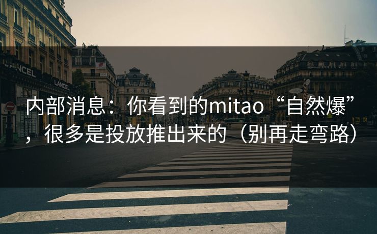 内部消息:你看到的mitao“自然爆”,很多是投放推出来的(别再走弯路)