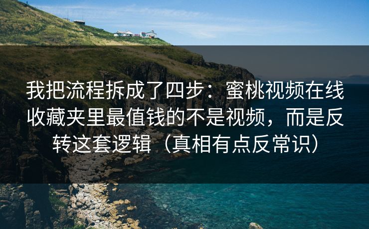 我把流程拆成了四步：蜜桃视频在线收藏夹里最值钱的不是视频，而是反转这套逻辑（真相有点反常识）